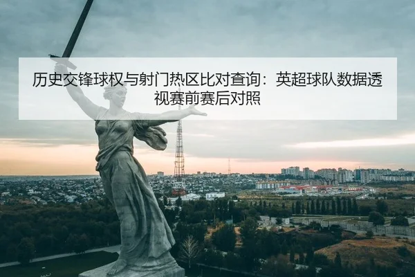 历史交锋球权与射门热区比对查询：英超球队数据透视赛前赛后对照